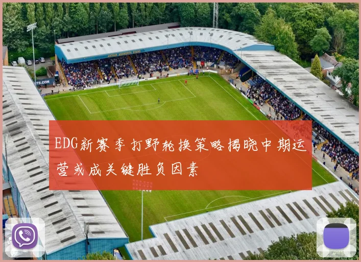 EDG新赛季打野轮换策略揭晓中期运营或成关键胜负因素