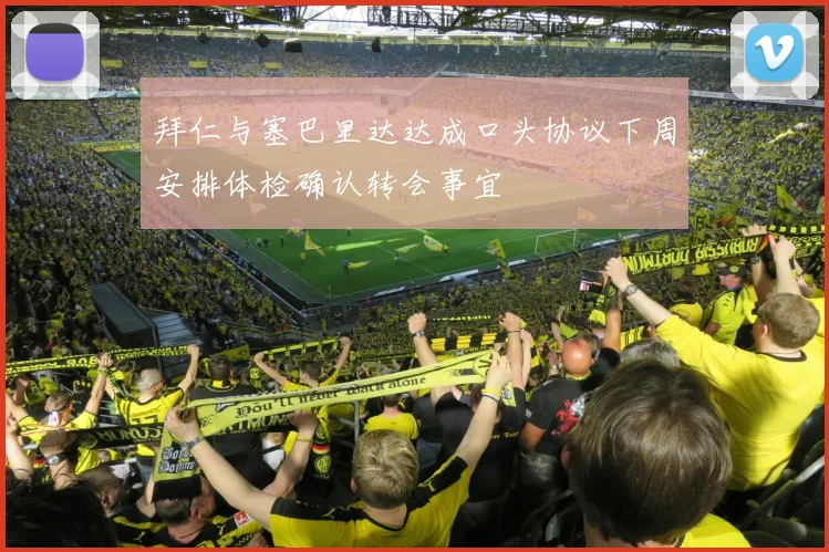 拜仁与塞巴里达达成口头协议下周安排体检确认转会事宜