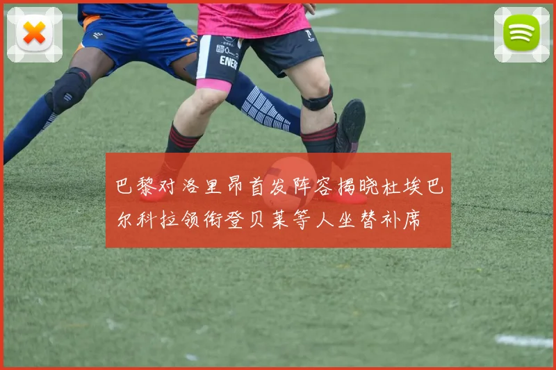 巴黎对洛里昂首发阵容揭晓杜埃巴尔科拉领衔登贝莱等人坐替补席