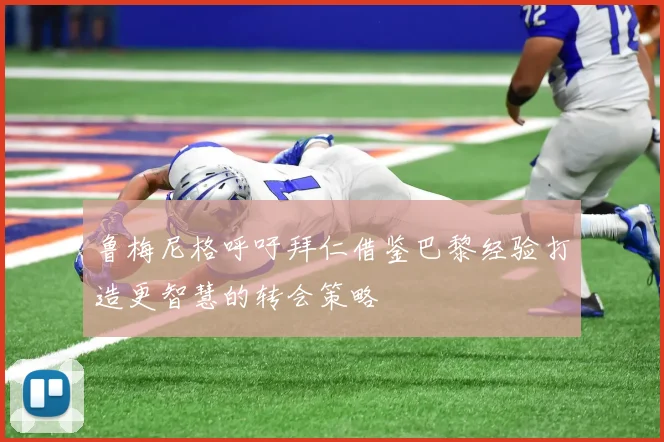 鲁梅尼格呼吁拜仁借鉴巴黎经验打造更智慧的转会策略
