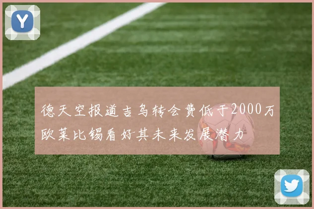 德天空报道吉乌转会费低于2000万欧莱比锡看好其未来发展潜力