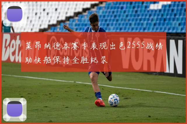 莱昂纳德本赛季表现出色2555战绩助快船保持全胜纪录