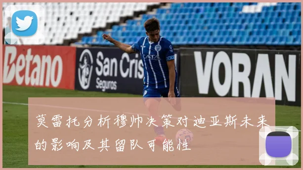 莫雷托分析穆帅决策对迪亚斯未来的影响及其留队可能性