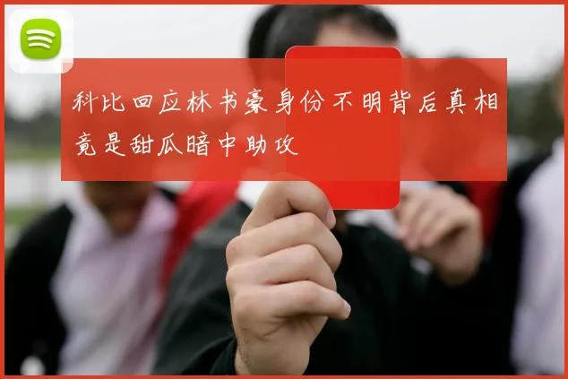 科比回应林书豪身份不明背后真相竟是甜瓜暗中助攻