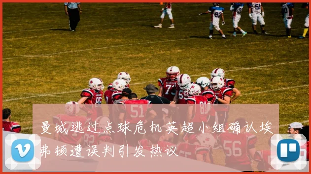 曼城逃过点球危机英超小组确认埃弗顿遭误判引发热议