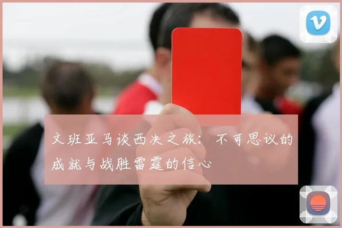 文班亚马谈西决之旅：不可思议的成就与战胜雷霆的信心