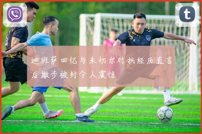 迪班萨回忆与米切尔对抗经历直言后撤步被封令人震惊
