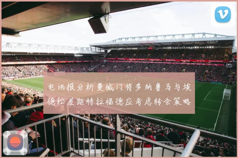 电讯报分析曼城门将多纳鲁马与埃德松差距特拉福德应考虑转会策略