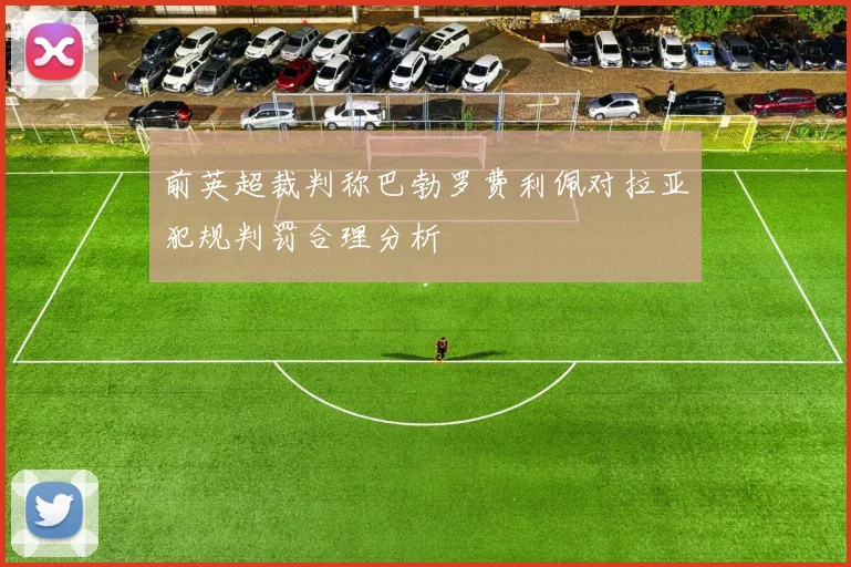 前英超裁判称巴勃罗费利佩对拉亚犯规判罚合理分析