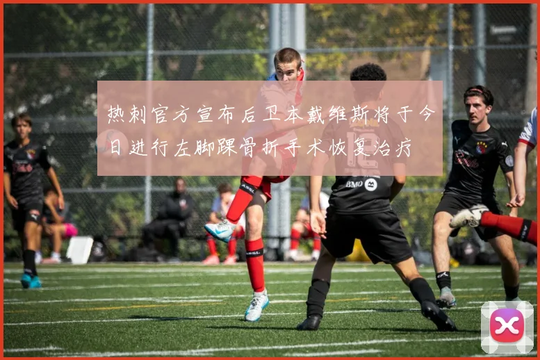 热刺官方宣布后卫本戴维斯将于今日进行左脚踝骨折手术恢复治疗