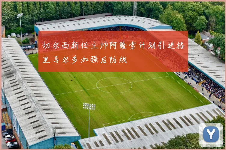 切尔西新任主帅阿隆索计划引进格里马尔多加强后防线