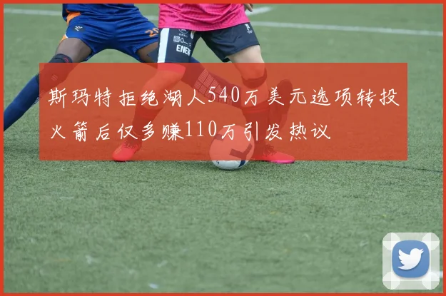 斯玛特拒绝湖人540万美元选项转投火箭后仅多赚110万引发热议
